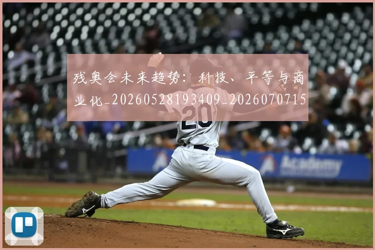 残奥会未来趋势：科技、平等与商业化_20260528193409_20260707152724_20260801170625