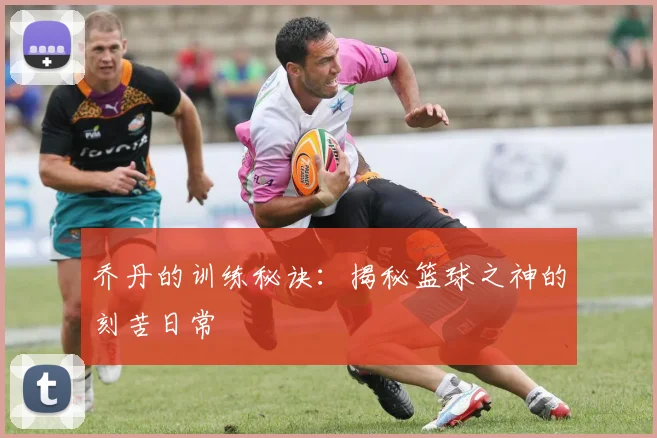 乔丹的训练秘诀：揭秘篮球之神的刻苦日常