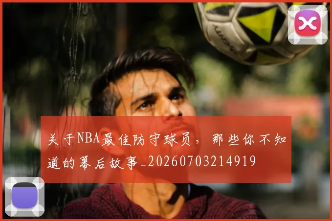 关于NBA最佳防守球员,那些你不知道的幕后故事_20260703214919