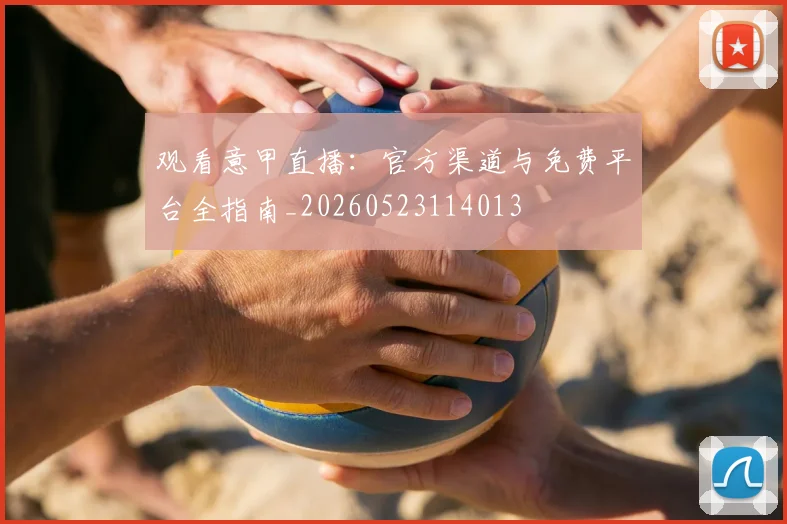观看意甲直播：官方渠道与免费平台全指南_20260523114013
