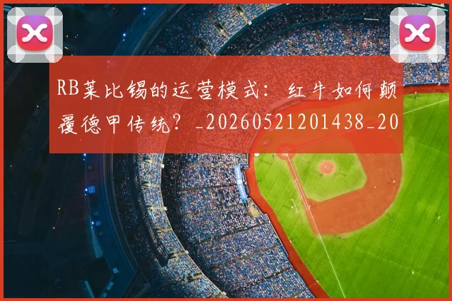 RB莱比锡的运营模式:红牛如何颠覆德甲传统?_20260521201438_20260702171842_20260714215058