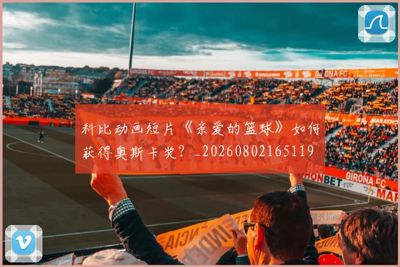 科比动画短片《亲爱的篮球》如何获得奥斯卡奖?_20260802165119