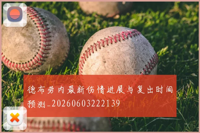 德布劳内最新伤情进展与复出时间预测_20260603222139