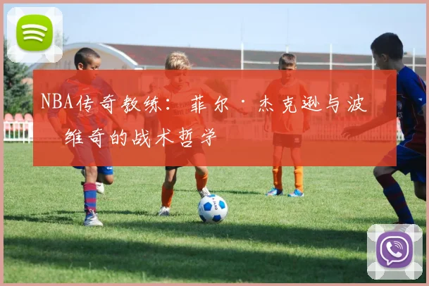 NBA传奇教练:菲尔·杰克逊与波波维奇的战术哲学