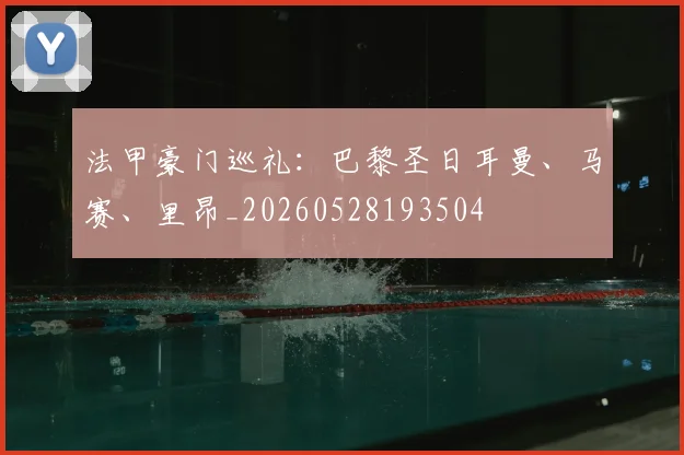 法甲豪门巡礼：巴黎圣日耳曼、马赛、里昂_20260528193504