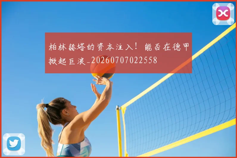 柏林赫塔的资本注入！能否在德甲掀起巨浪_20260707022558