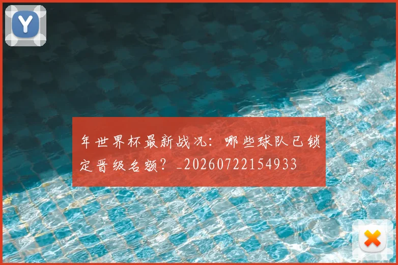 年世界杯最新战况：哪些球队已锁定晋级名额？_20260722154933