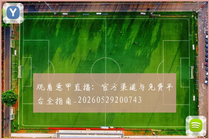 观看意甲直播：官方渠道与免费平台全指南_20260529200743