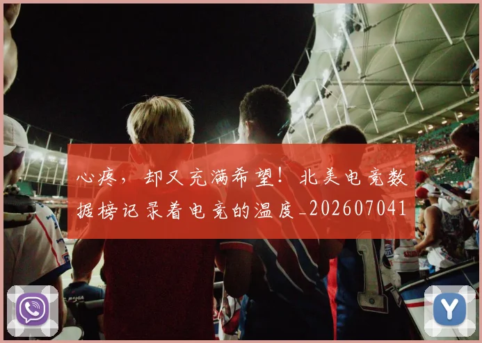 心疼,却又充满希望!北美电竞数据榜记录着电竞的温度_20260704174015_20260722163418
