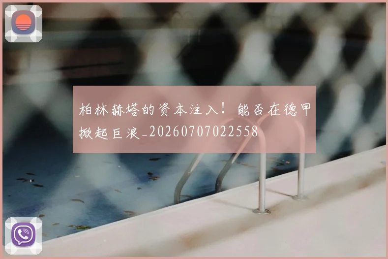 柏林赫塔的资本注入!能否在德甲掀起巨浪_20260707022558