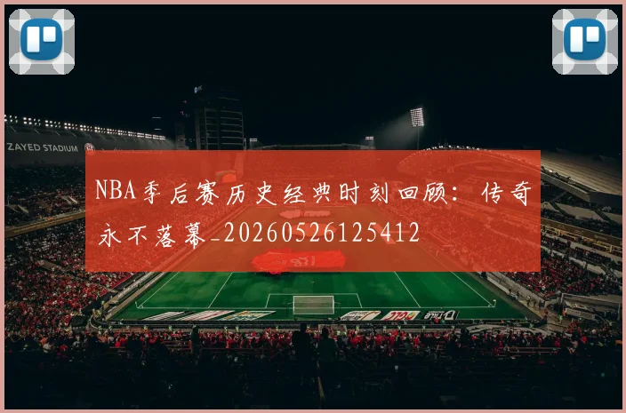 NBA季后赛历史经典时刻回顾：传奇永不落幕_20260526125412