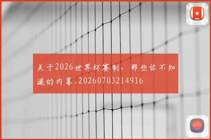 关于2026世界杯赛制，那些你不知道的内幕_20260703214916
