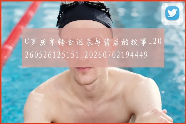 C罗历年转会记录与背后的故事_20260526125151_20260702194449