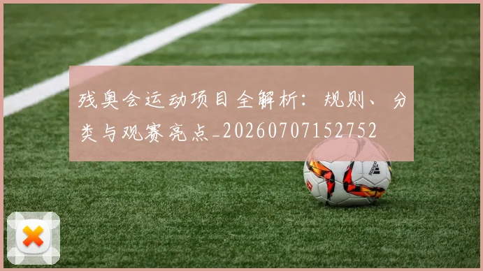 残奥会运动项目全解析：规则、分类与观赛亮点_20260707152752