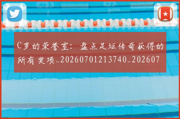 C罗的荣誉室:盘点足坛传奇获得的所有奖项_20260701213740_20260712052638