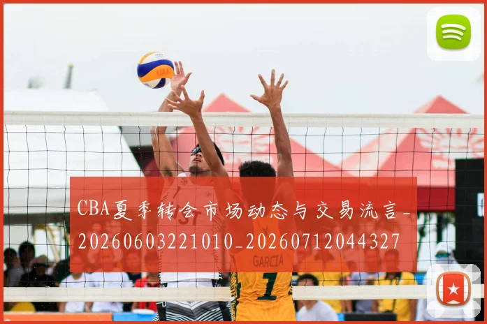 CBA夏季转会市场动态与交易流言_20260603221010_20260712044327