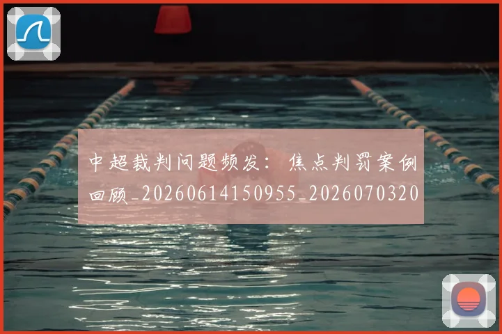 中超裁判问题频发：焦点判罚案例回顾_20260614150955_20260703205311