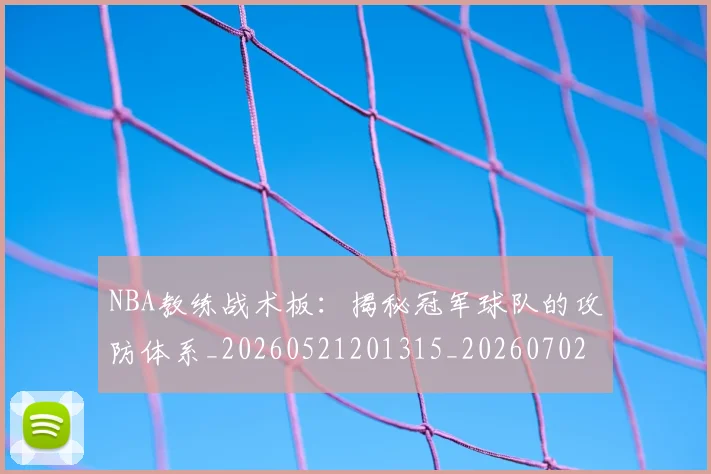 NBA教练战术板:揭秘冠军球队的攻防体系_20260521201315_20260702170510