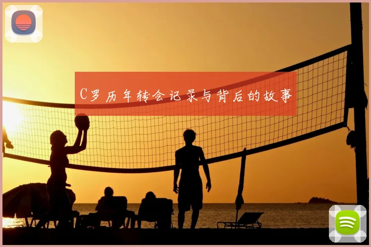 C罗历年转会记录与背后的故事