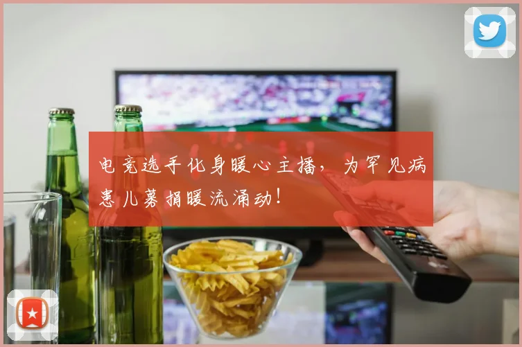 电竞选手化身暖心主播,为罕见病患儿募捐暖流涌动!