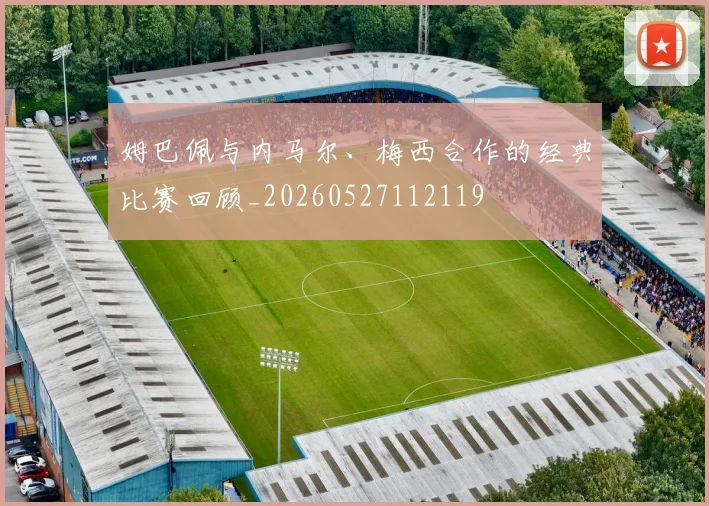 姆巴佩与内马尔、梅西合作的经典比赛回顾_20260527112119