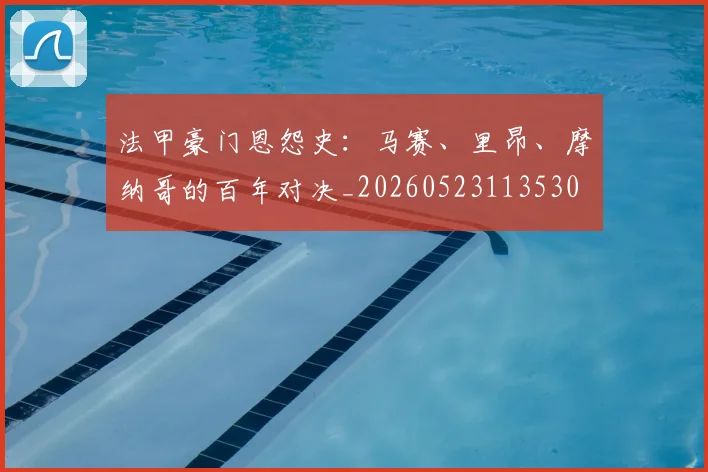 法甲豪门恩怨史：马赛、里昂、摩纳哥的百年对决_20260523113530