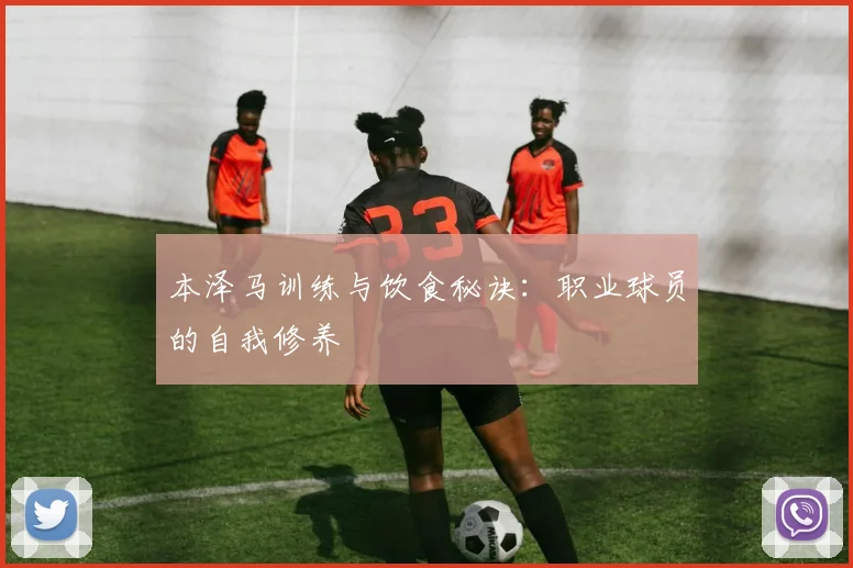 本泽马训练与饮食秘诀：职业球员的自我修养