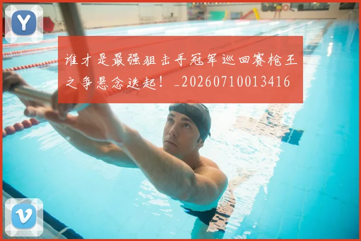 谁才是最强狙击手冠军巡回赛枪王之争悬念迭起！_20260710013416