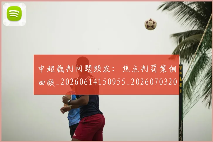 中超裁判问题频发:焦点判罚案例回顾_20260614150955_20260703205311