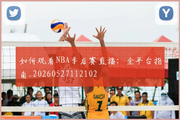 如何观看NBA季后赛直播：全平台指南_20260527112102